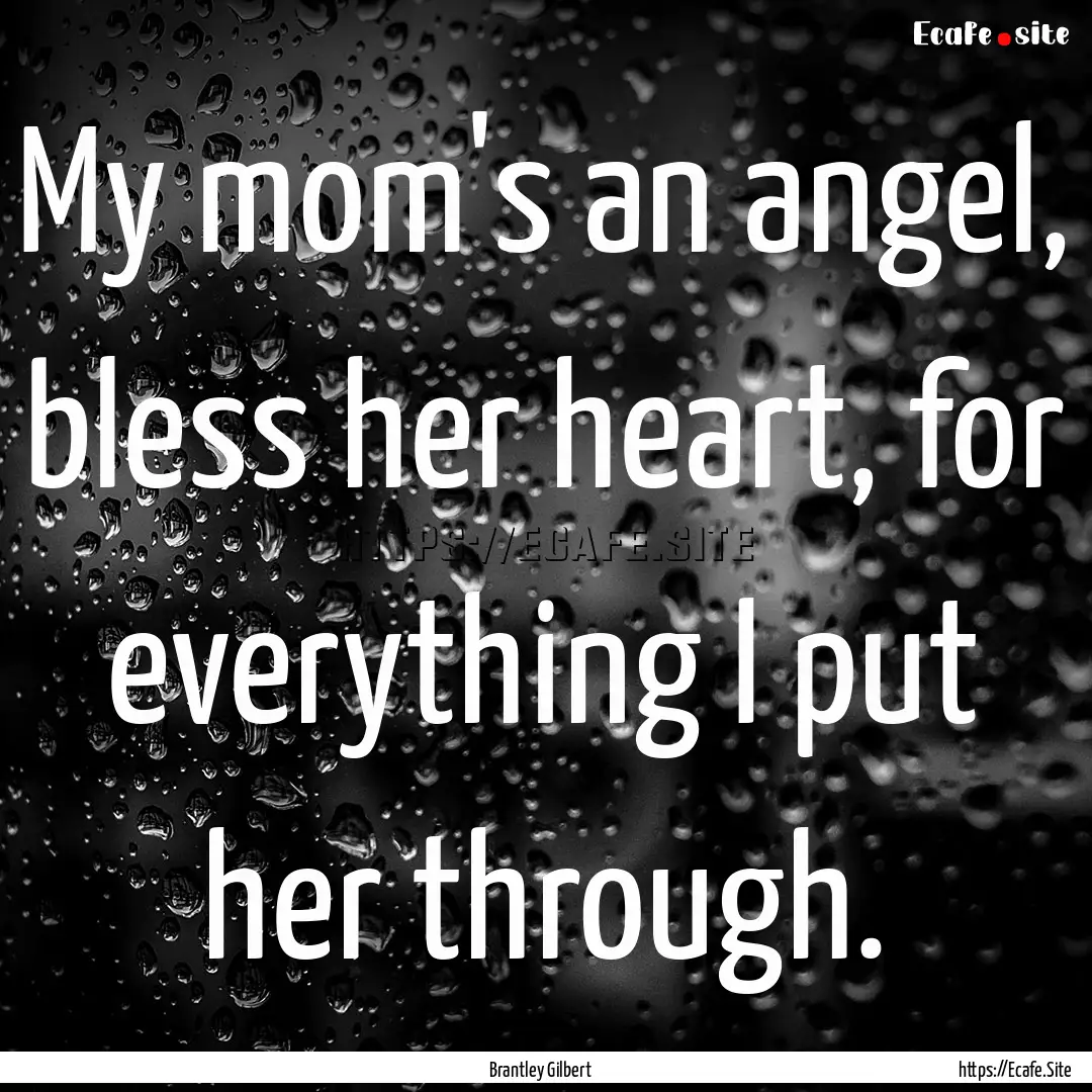 My mom's an angel, bless her heart, for everything.... : Quote by Brantley Gilbert