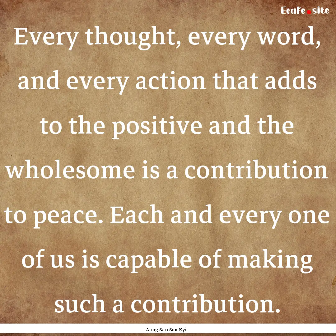 Every thought, every word, and every action.... : Quote by Aung San Suu Kyi