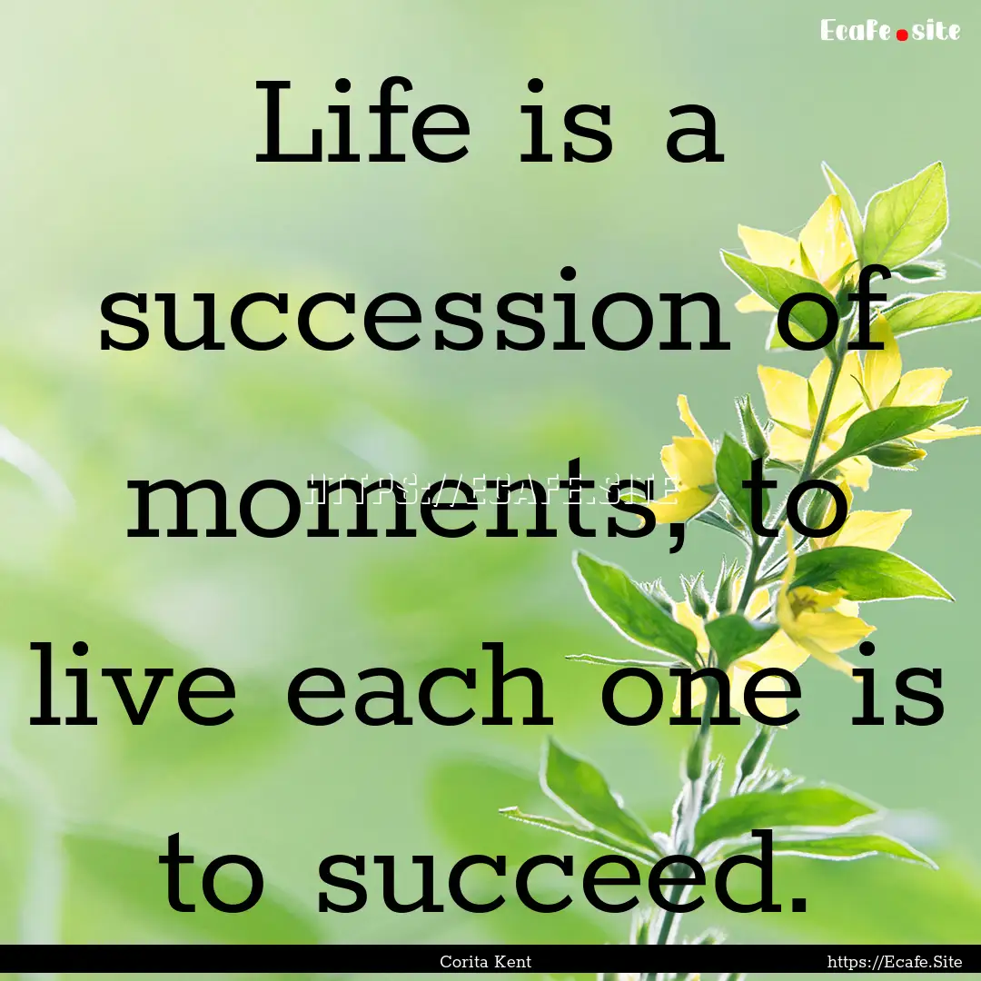 Life is a succession of moments, to live.... : Quote by Corita Kent