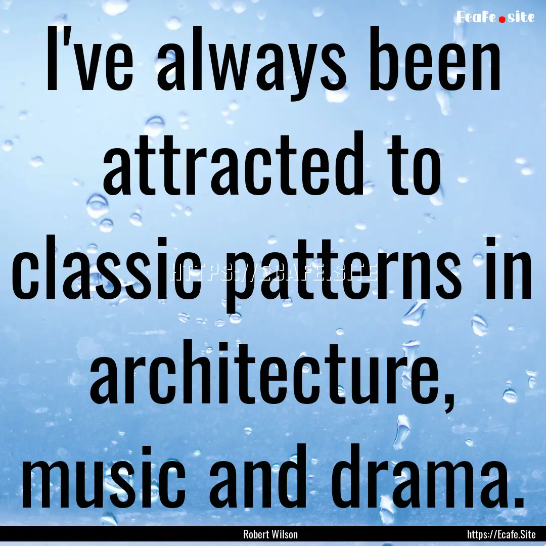 I've always been attracted to classic patterns.... : Quote by Robert Wilson