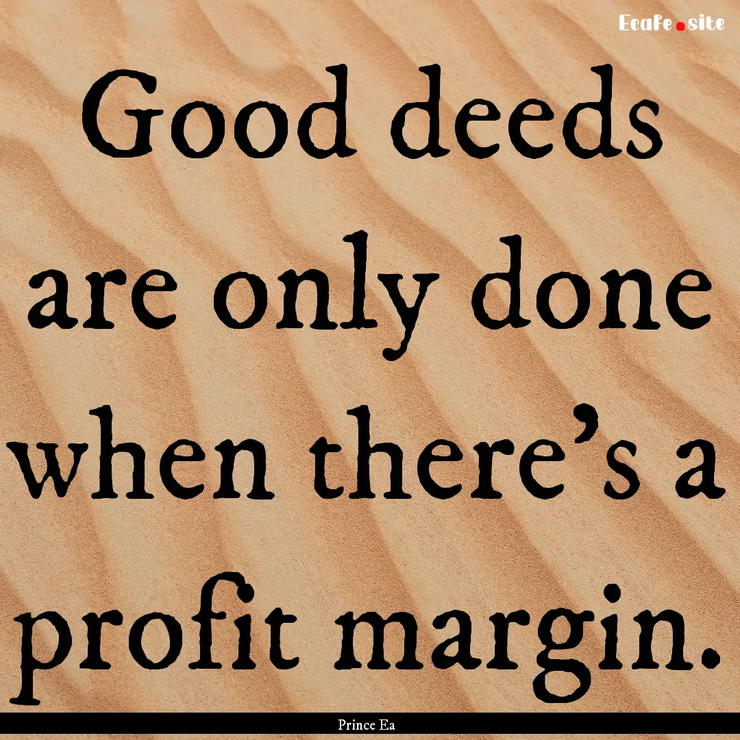 Good deeds are only done when there's a profit.... : Quote by Prince Ea