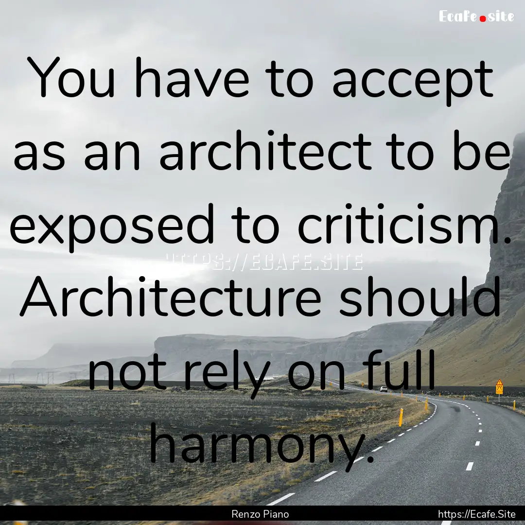 You have to accept as an architect to be.... : Quote by Renzo Piano