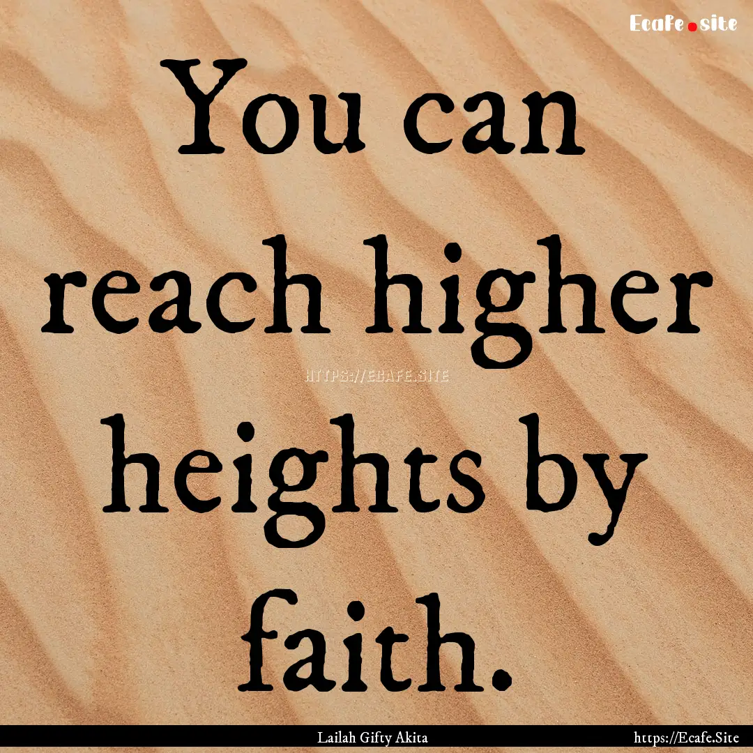 You can reach higher heights by faith. : Quote by Lailah Gifty Akita