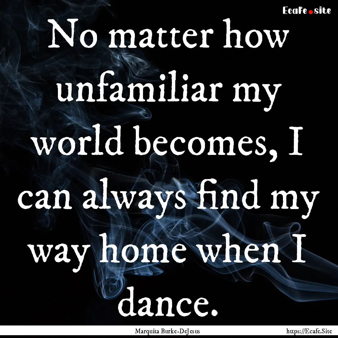 No matter how unfamiliar my world becomes,.... : Quote by Marquita Burke-DeJesus