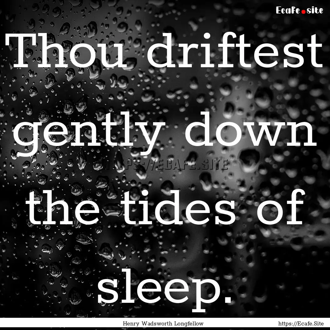 Thou driftest gently down the tides of sleep..... : Quote by Henry Wadsworth Longfellow