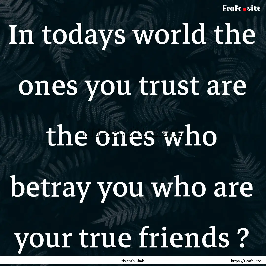 In todays world the ones you trust are the.... : Quote by Priyansh Shah