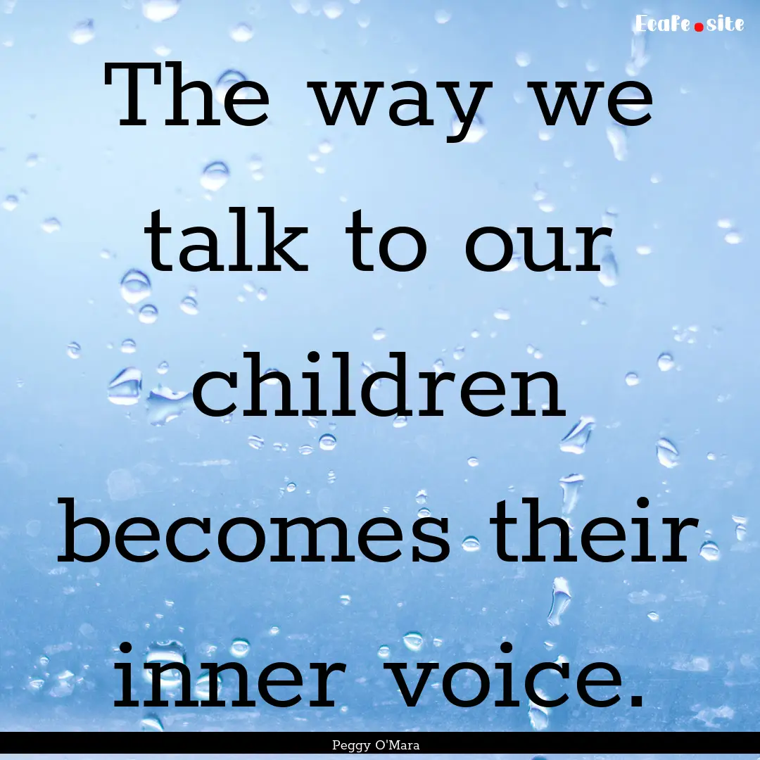 The way we talk to our children becomes their.... : Quote by Peggy O'Mara