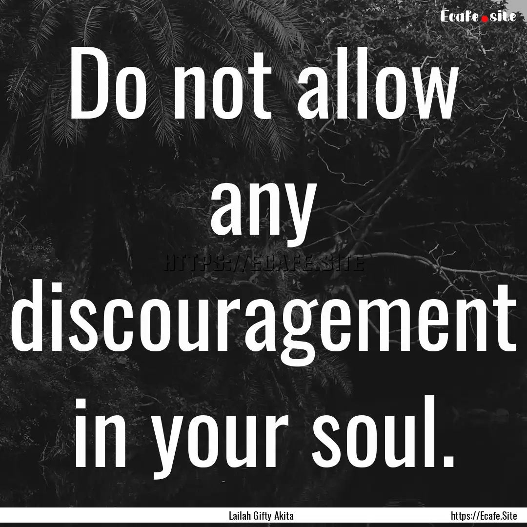 Do not allow any discouragement in your soul..... : Quote by Lailah Gifty Akita