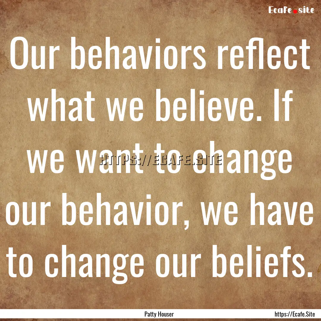 Our behaviors reflect what we believe. If.... : Quote by Patty Houser