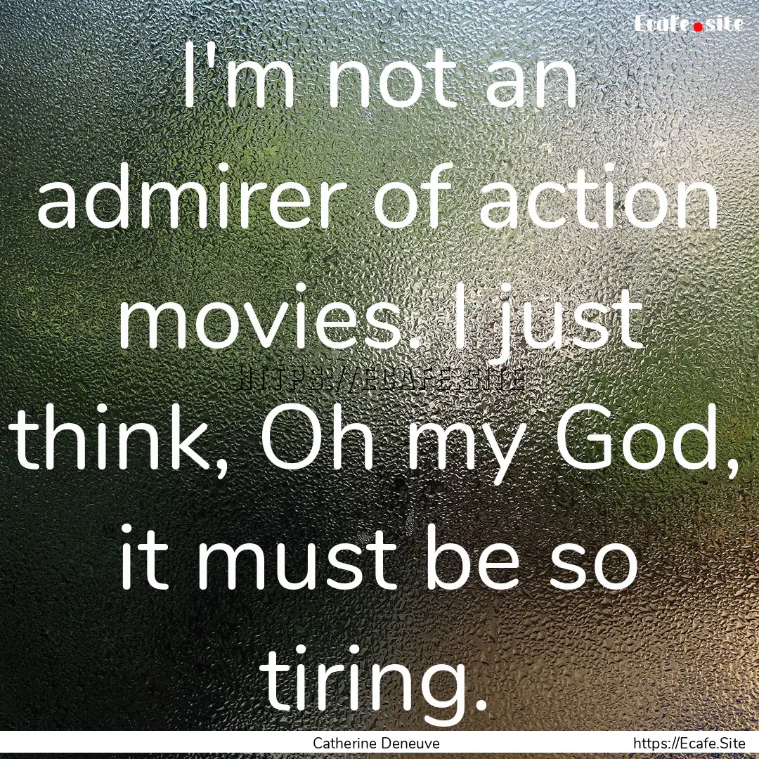 I'm not an admirer of action movies. I just.... : Quote by Catherine Deneuve