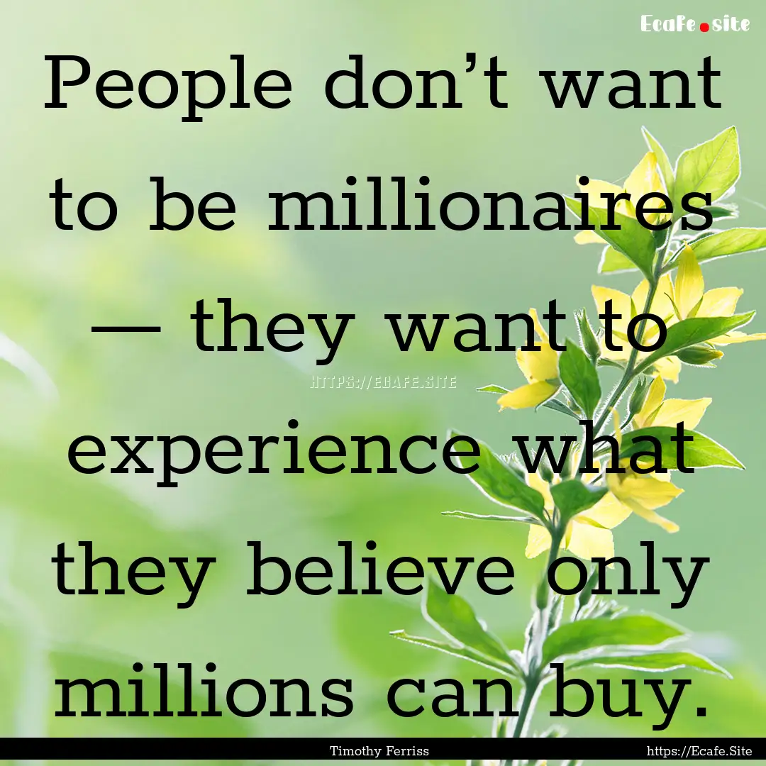 People don’t want to be millionaires —.... : Quote by Timothy Ferriss