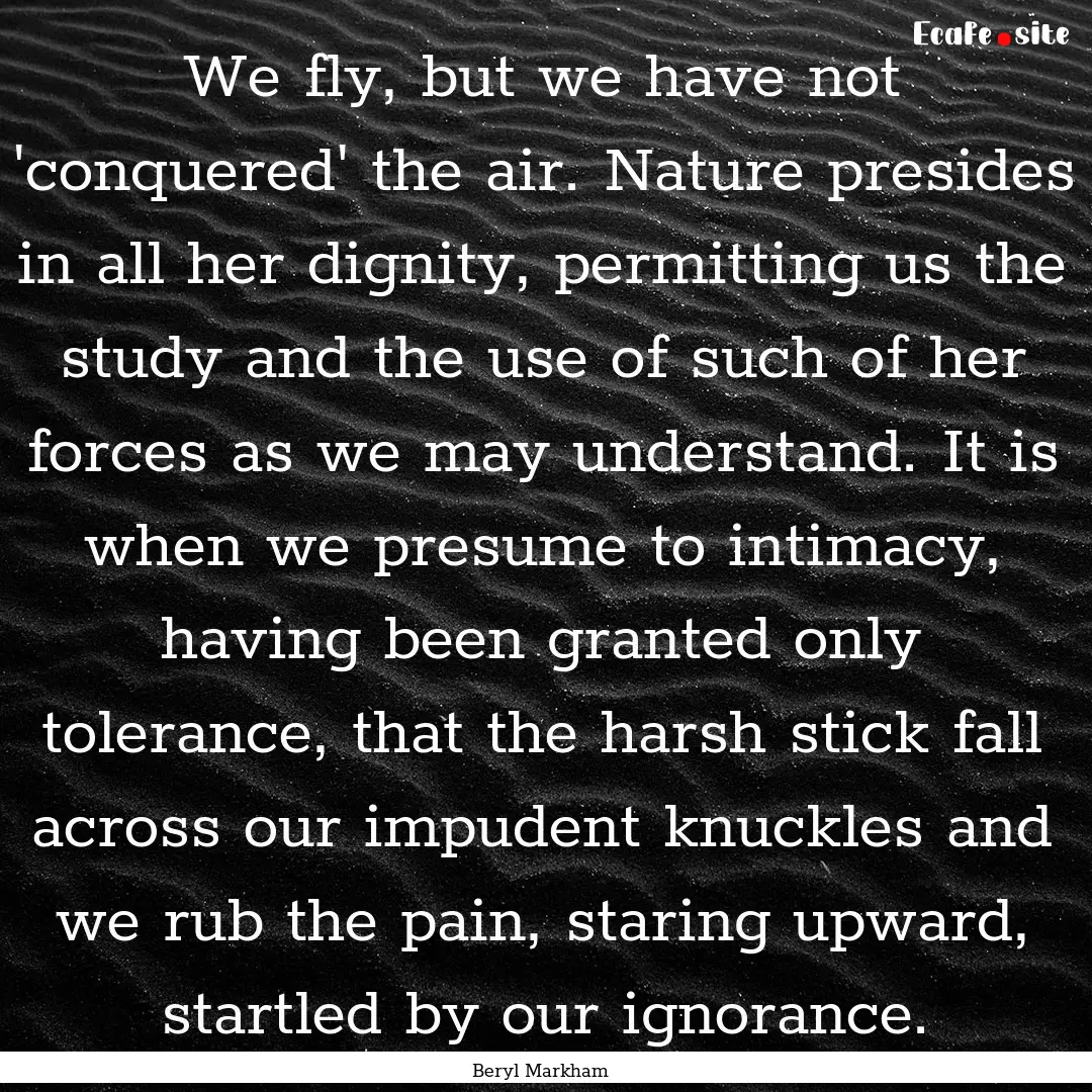 We fly, but we have not 'conquered' the air..... : Quote by Beryl Markham