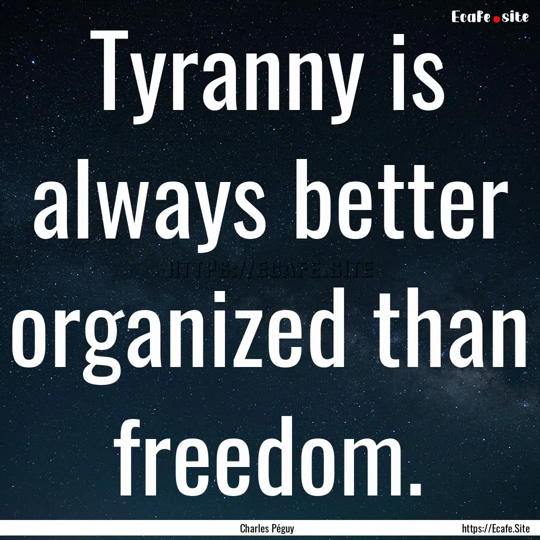 Tyranny is always better organized than freedom..... : Quote by Charles Péguy