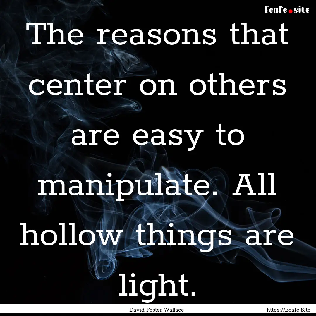 The reasons that center on others are easy.... : Quote by David Foster Wallace