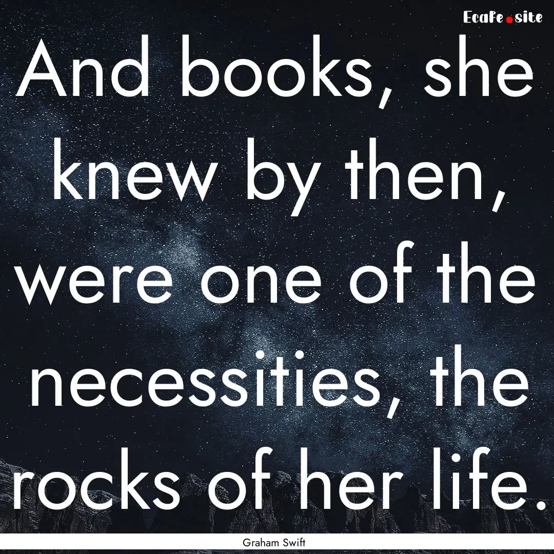 And books, she knew by then, were one of.... : Quote by Graham Swift