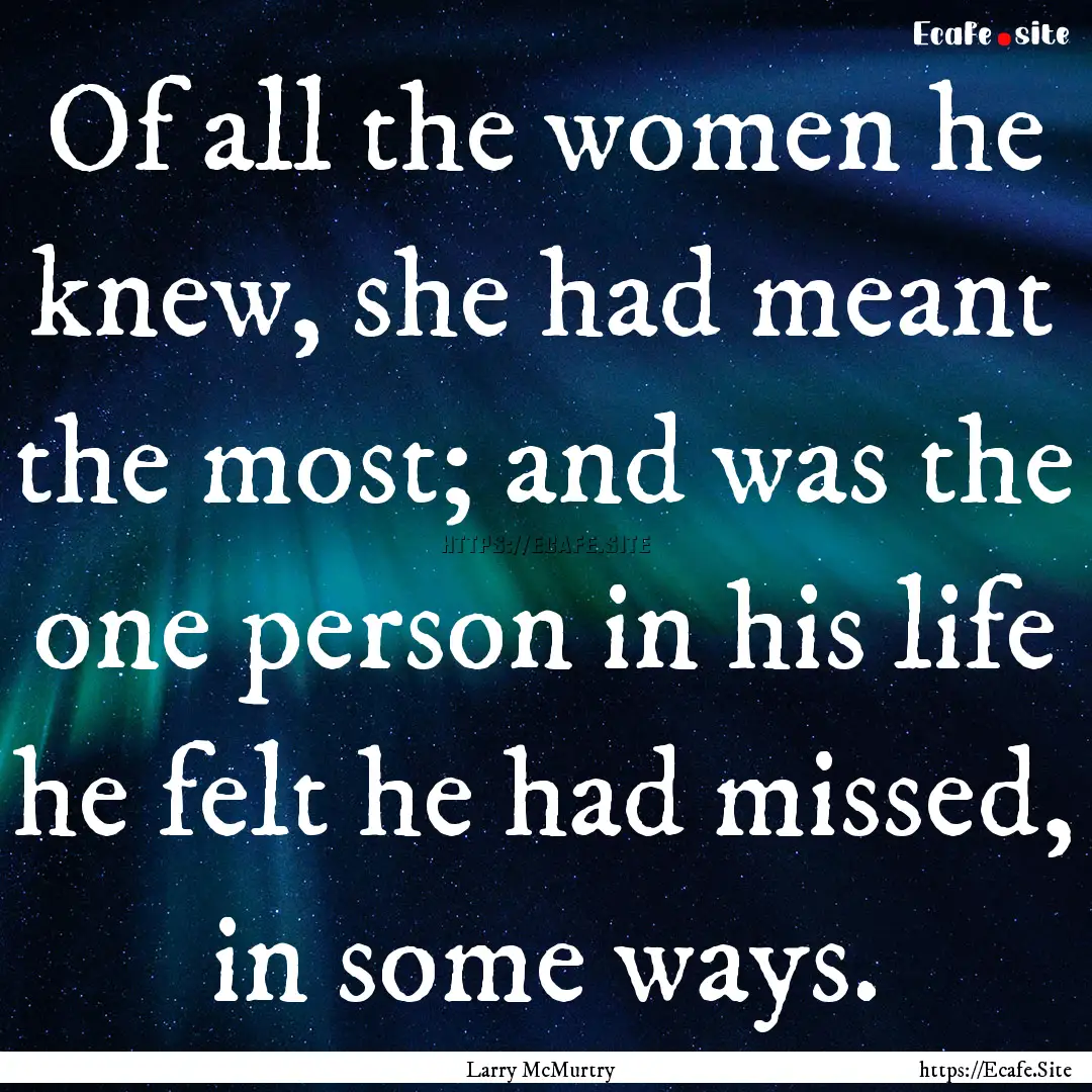 Of all the women he knew, she had meant the.... : Quote by Larry McMurtry