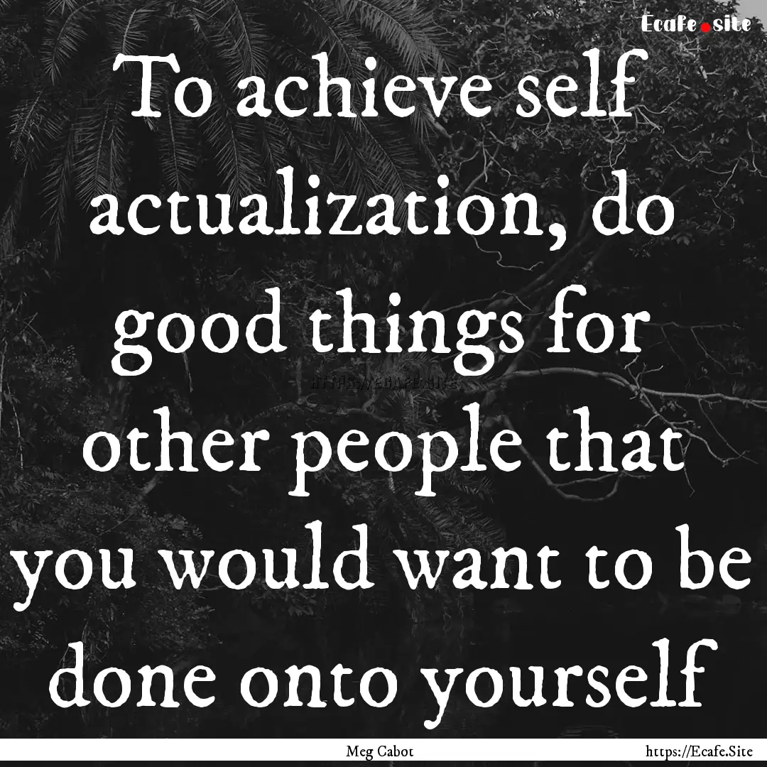 To achieve self actualization, do good things.... : Quote by Meg Cabot