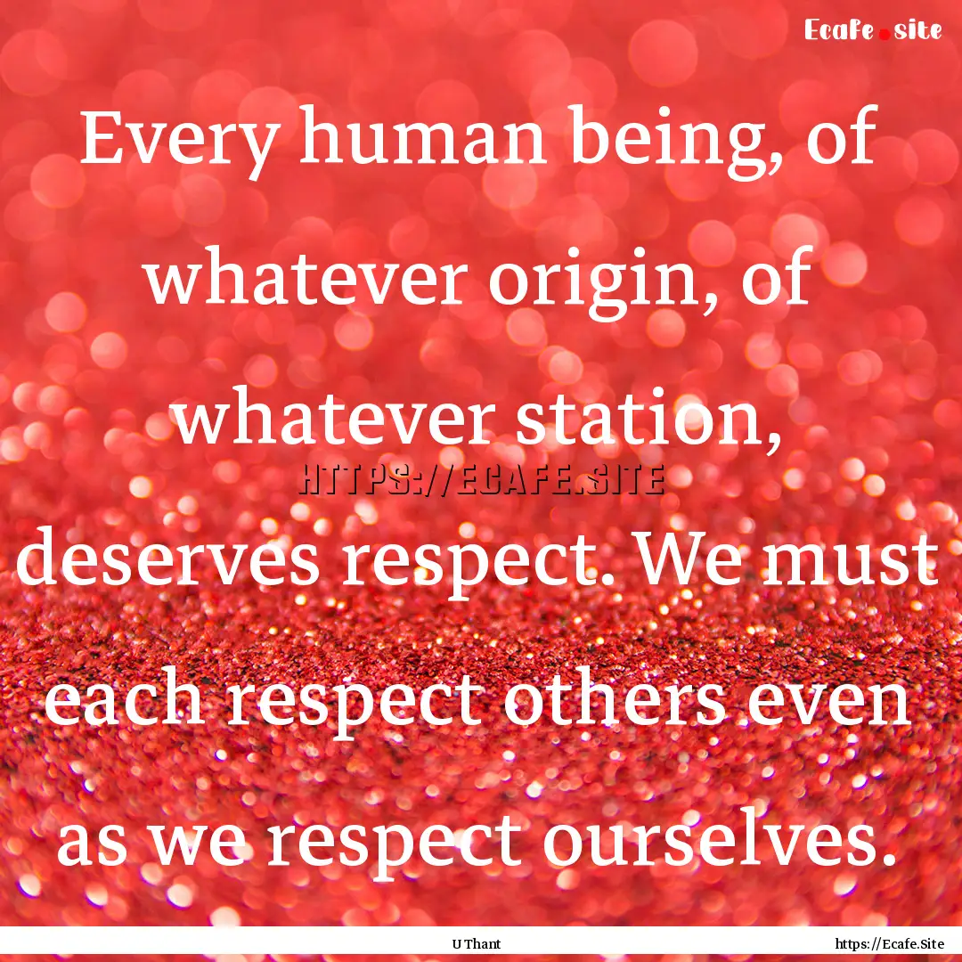 Every human being, of whatever origin, of.... : Quote by U Thant