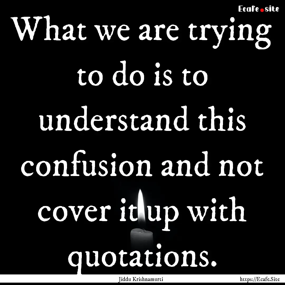 What we are trying to do is to understand.... : Quote by Jiddu Krishnamurti