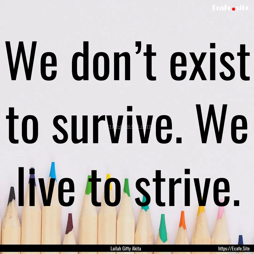 We don’t exist to survive. We live to strive..... : Quote by Lailah Gifty Akita