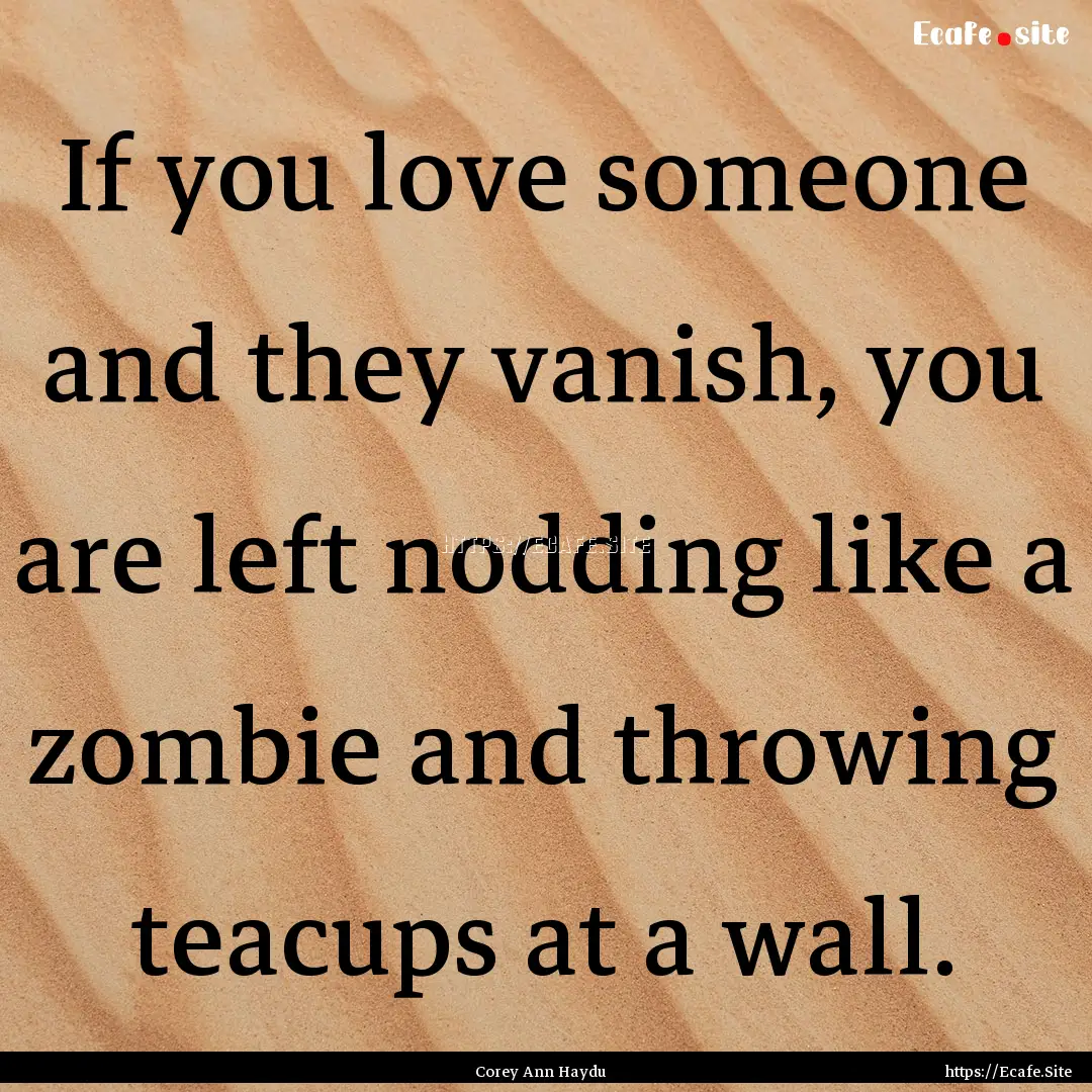 If you love someone and they vanish, you.... : Quote by Corey Ann Haydu