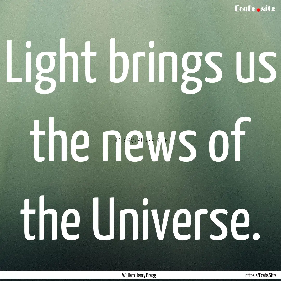 Light brings us the news of the Universe..... : Quote by William Henry Bragg