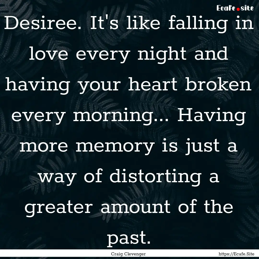 Desiree. It's like falling in love every.... : Quote by Craig Clevenger