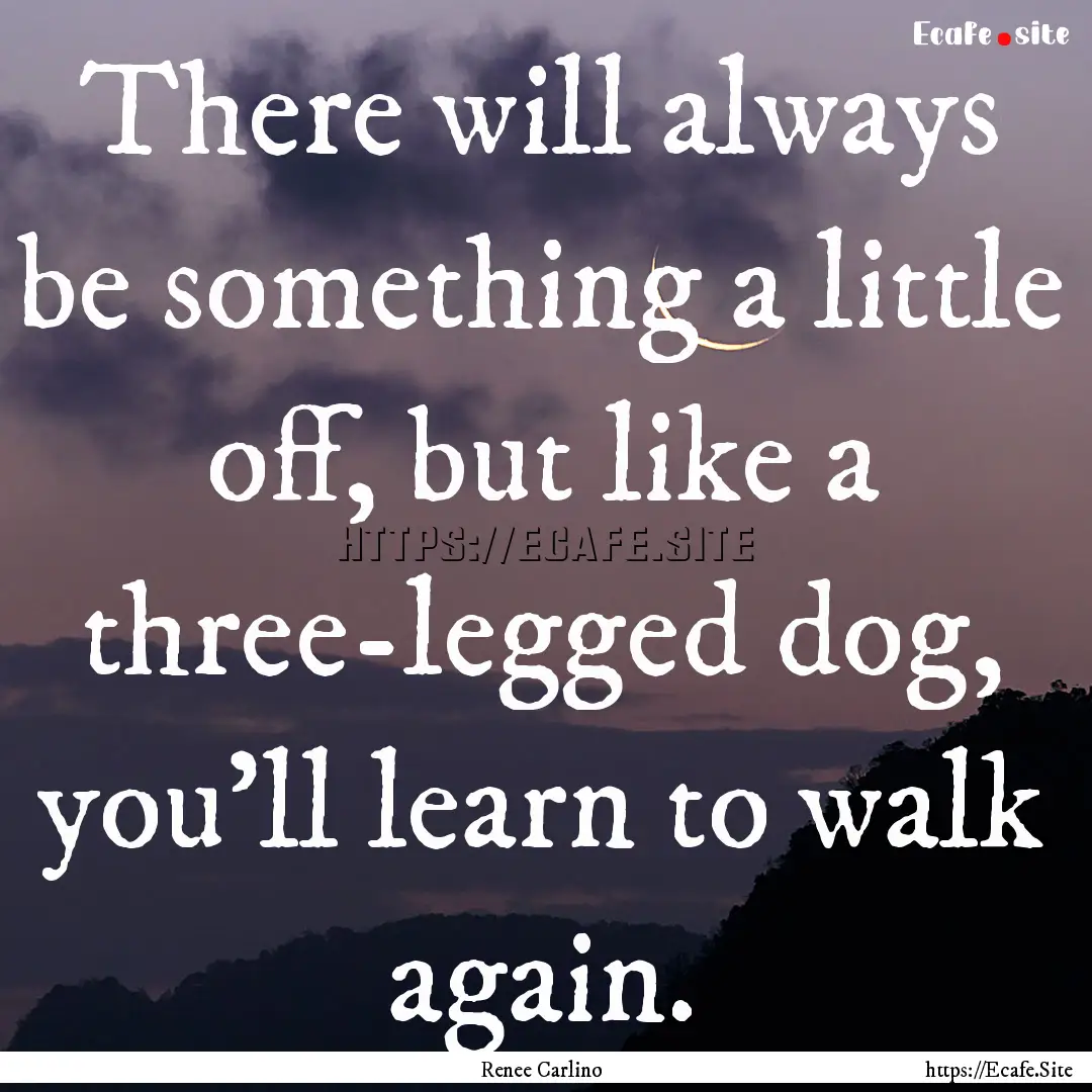 There will always be something a little off,.... : Quote by Renee Carlino