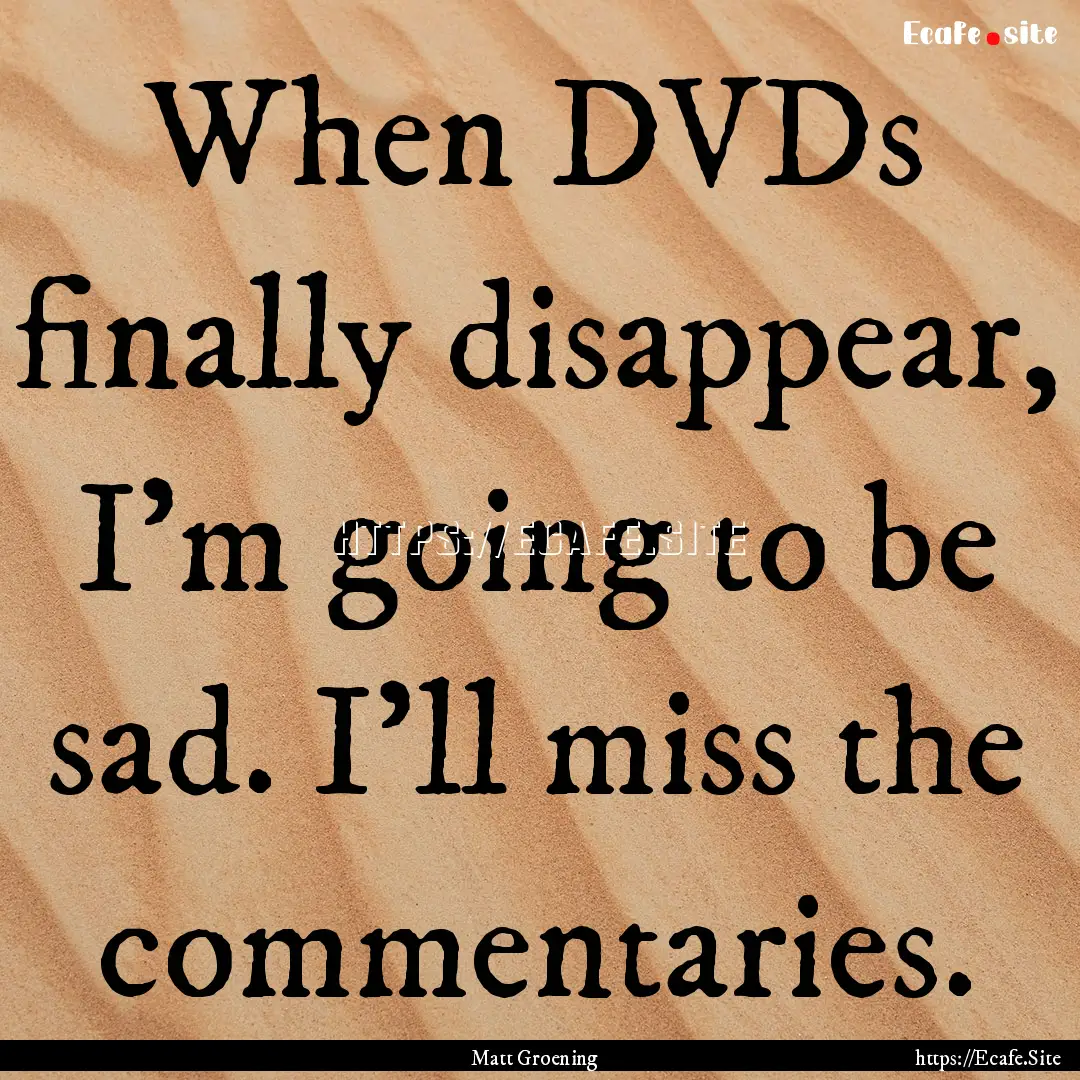 When DVDs finally disappear, I'm going to.... : Quote by Matt Groening