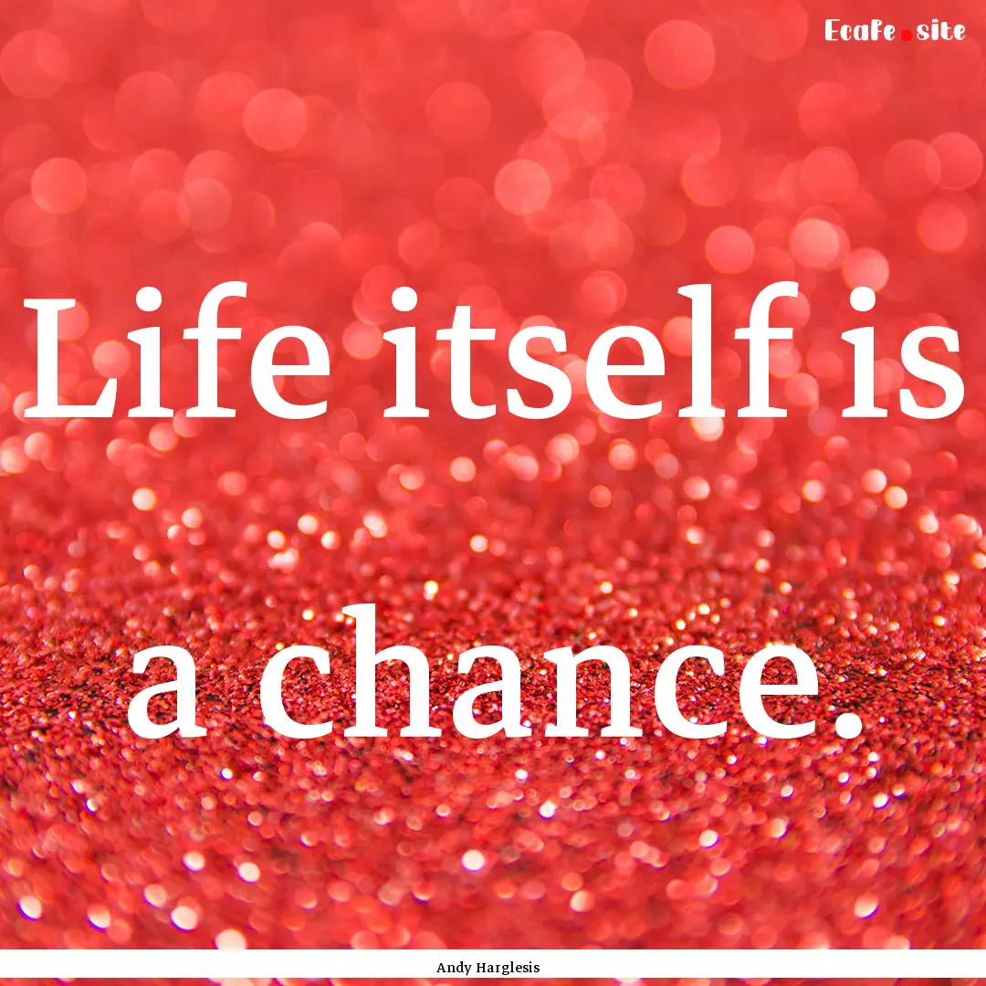 Life itself is a chance. : Quote by Andy Harglesis