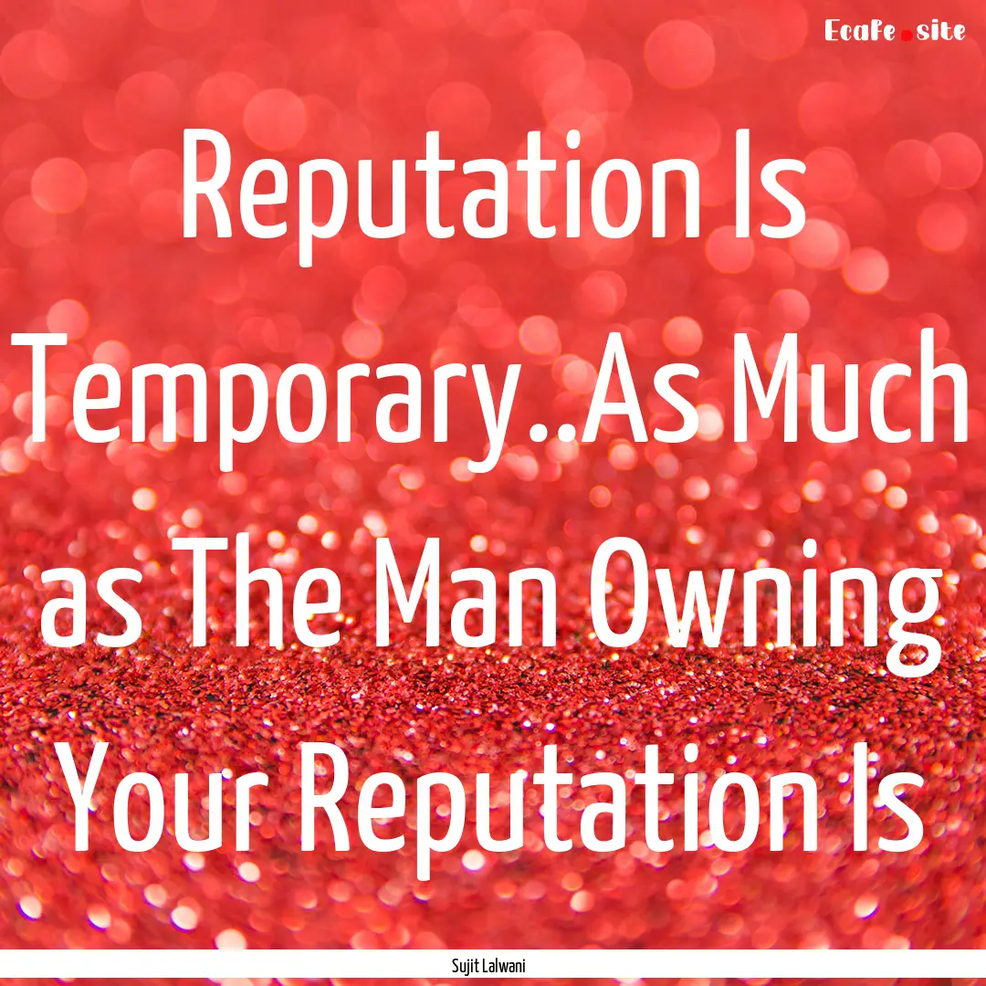 Reputation Is Temporary..As Much as The Man.... : Quote by Sujit Lalwani