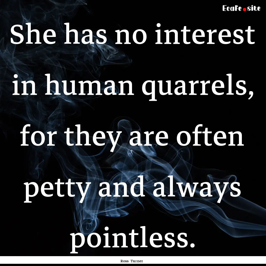 She has no interest in human quarrels, for.... : Quote by Ross Turner