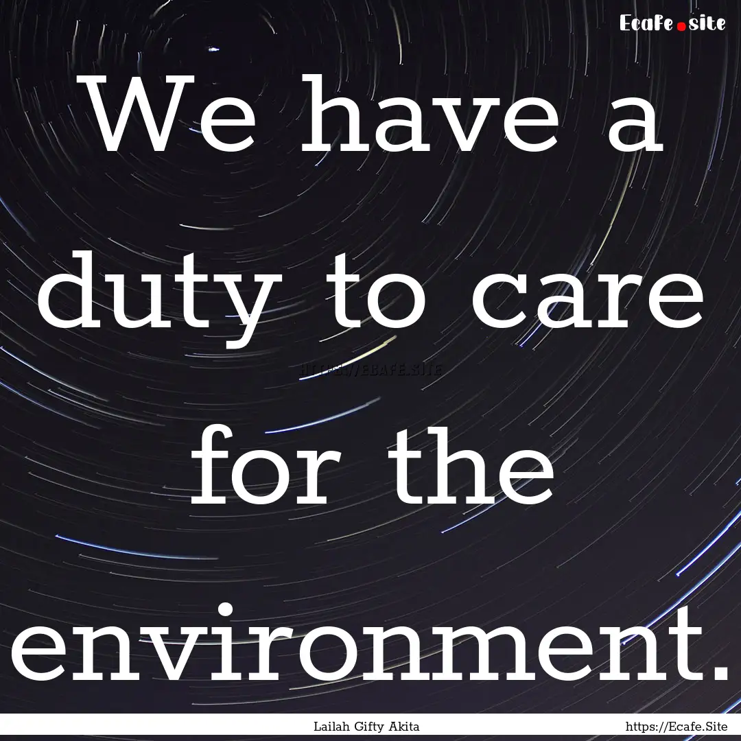 We have a duty to care for the environment..... : Quote by Lailah Gifty Akita