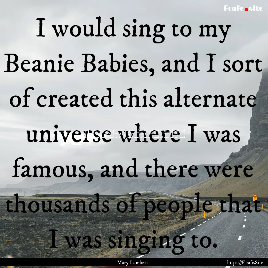 I would sing to my Beanie Babies, and I sort.... : Quote by Mary Lambert