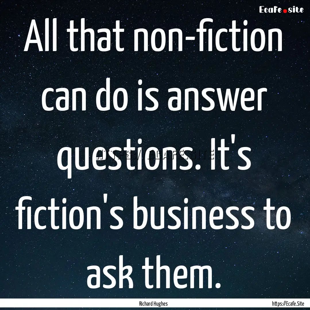 All that non-fiction can do is answer questions..... : Quote by Richard Hughes