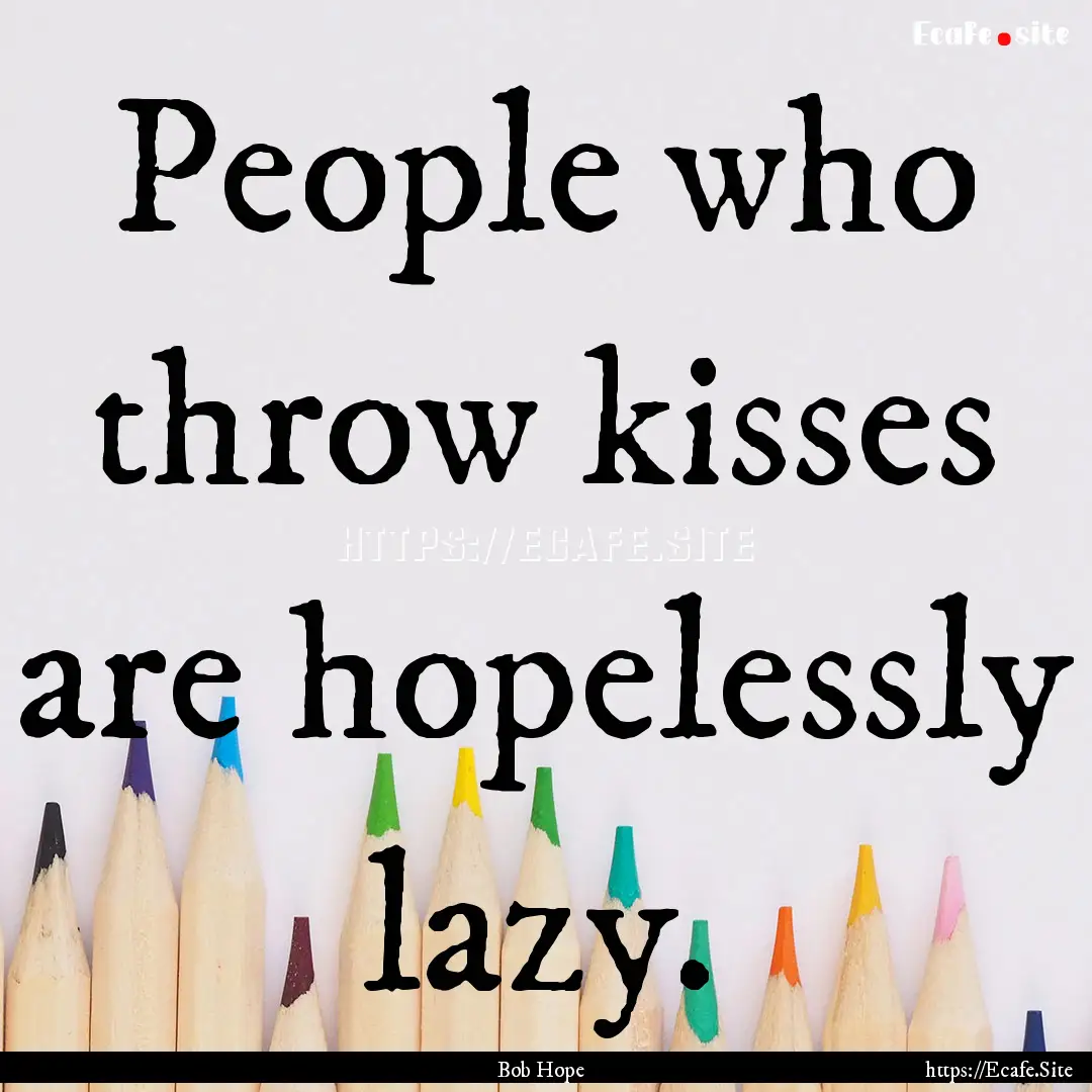 People who throw kisses are hopelessly lazy..... : Quote by Bob Hope