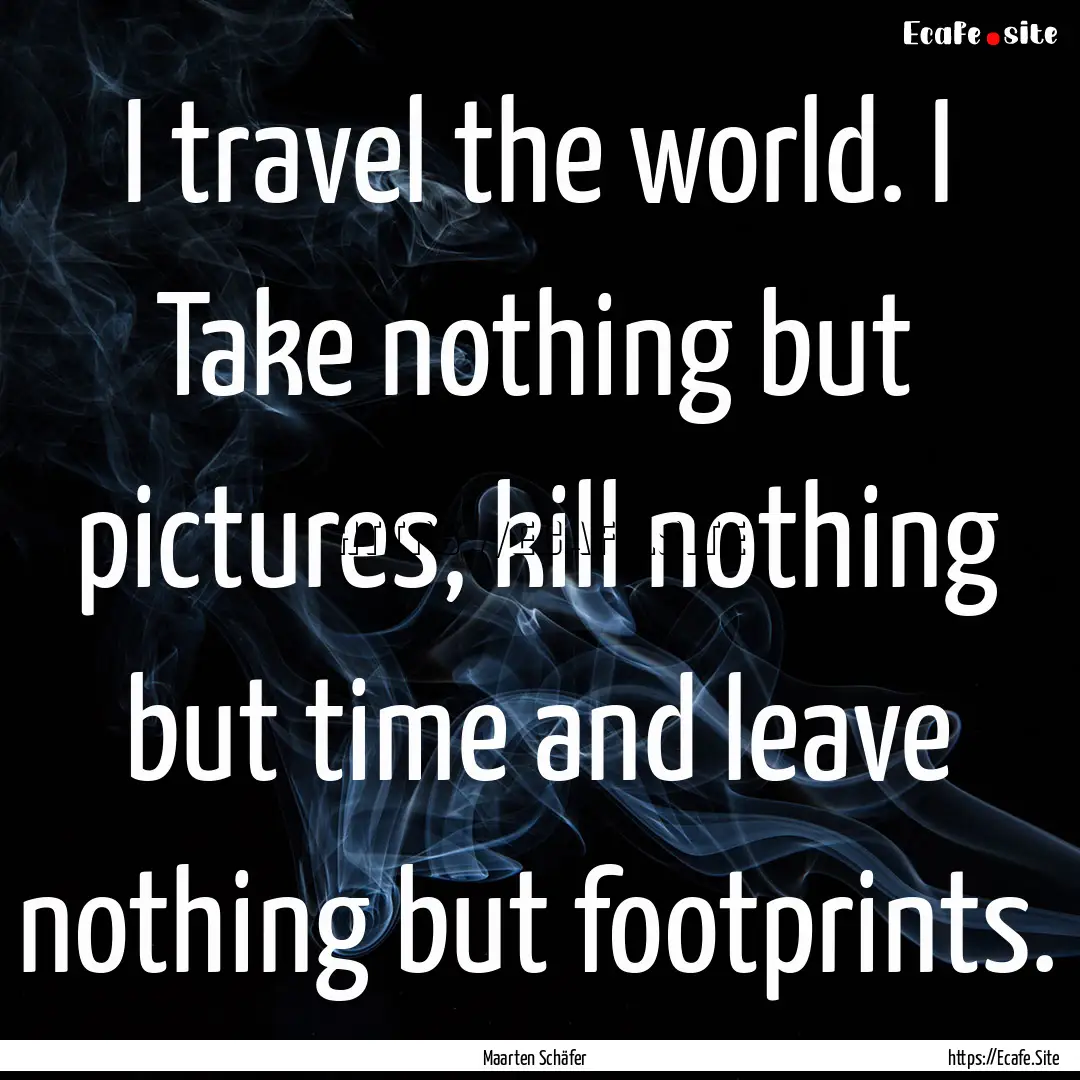 I travel the world. I Take nothing but pictures,.... : Quote by Maarten Schäfer