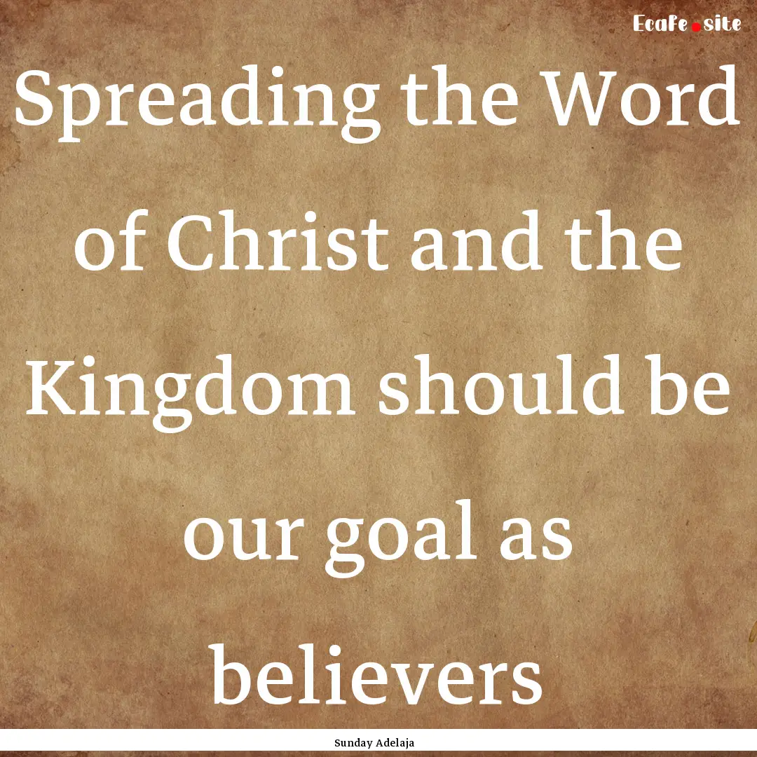 Spreading the Word of Christ and the Kingdom.... : Quote by Sunday Adelaja