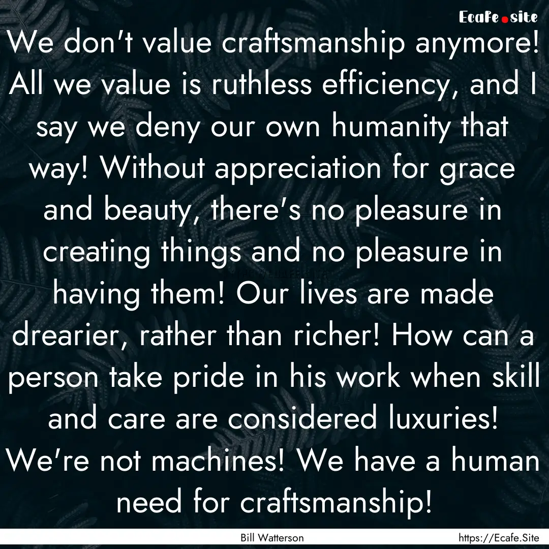 We don't value craftsmanship anymore! All.... : Quote by Bill Watterson