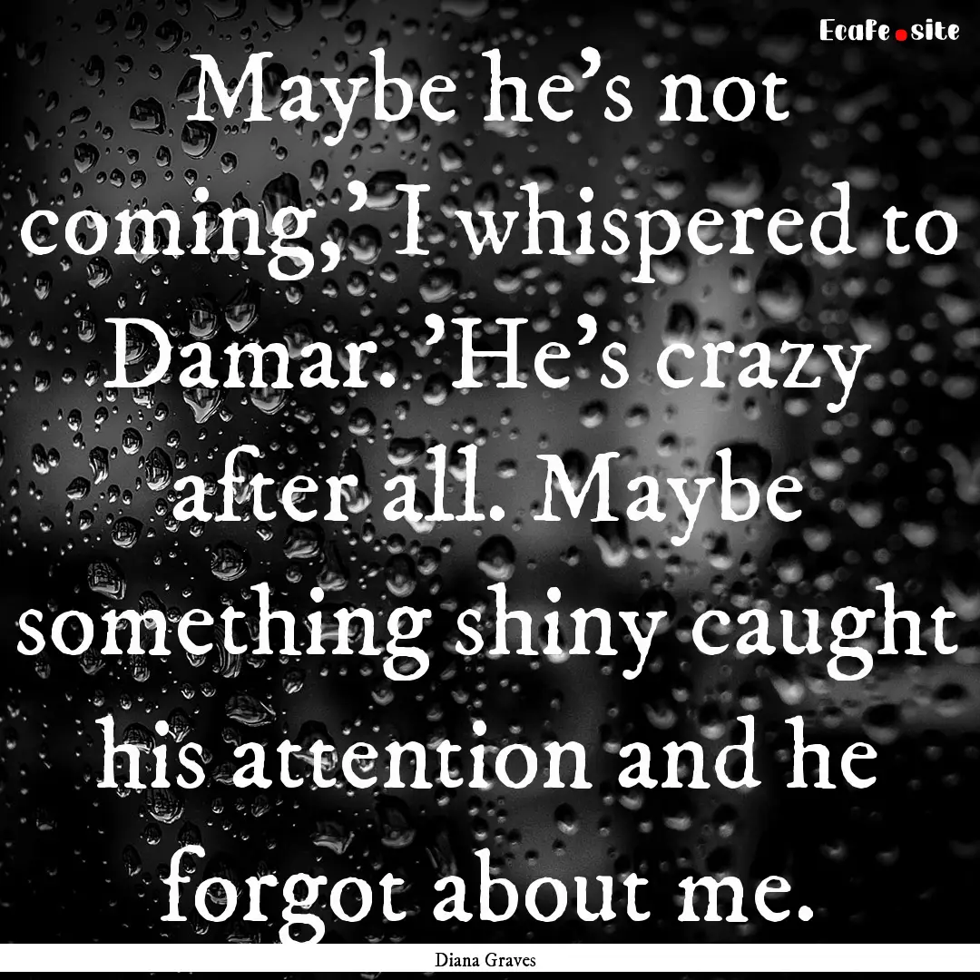 Maybe he's not coming,' I whispered to Damar..... : Quote by Diana Graves