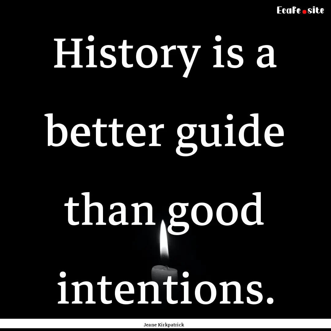 History is a better guide than good intentions..... : Quote by Jeane Kirkpatrick