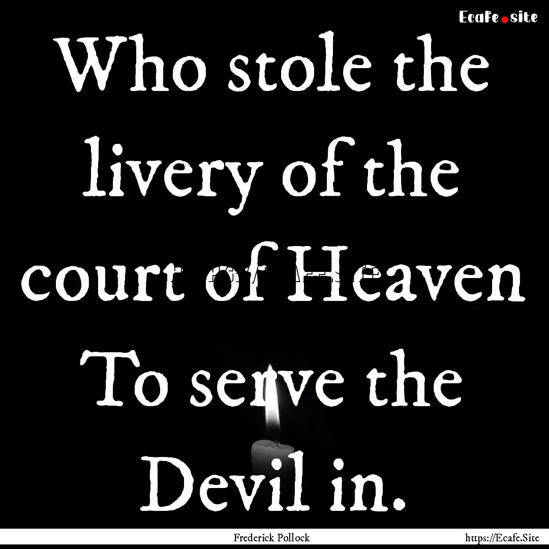 Who stole the livery of the court of Heaven.... : Quote by Frederick Pollock