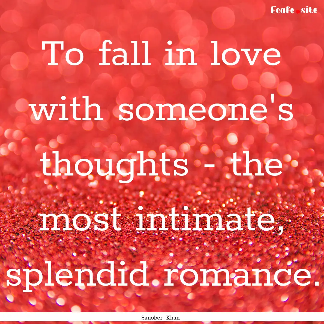 To fall in love with someone's thoughts -.... : Quote by Sanober Khan