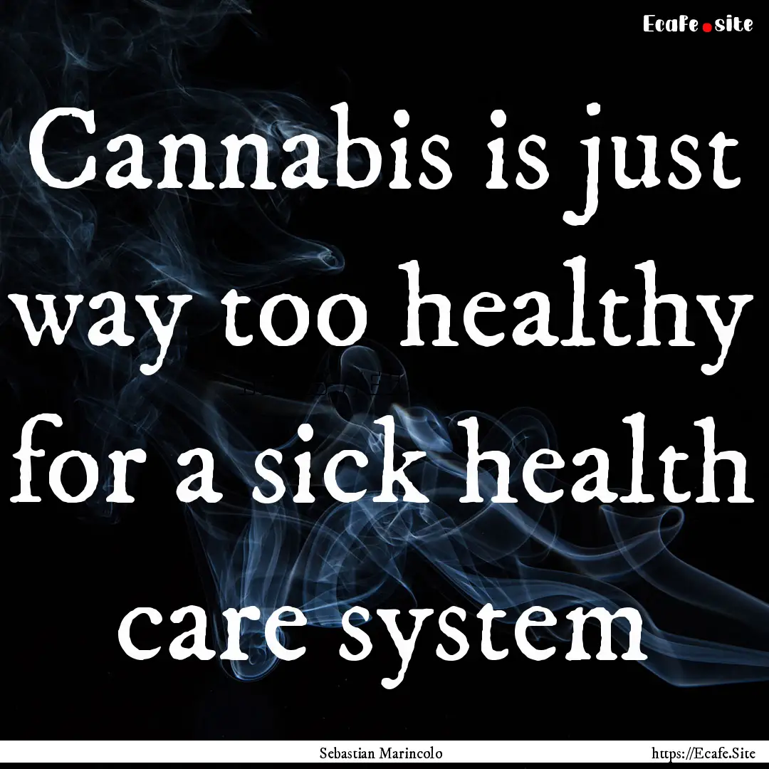 Cannabis is just way too healthy for a sick.... : Quote by Sebastian Marincolo