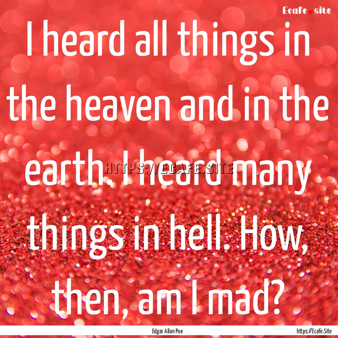 I heard all things in the heaven and in the.... : Quote by Edgar Allan Poe