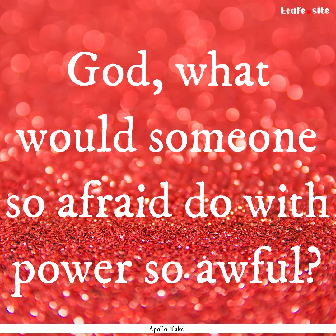 God, what would someone so afraid do with.... : Quote by Apollo Blake