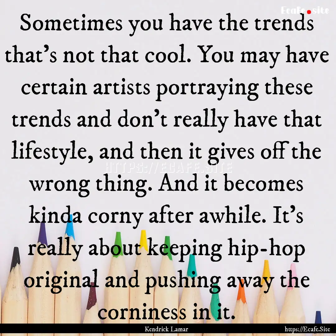 Sometimes you have the trends that's not.... : Quote by Kendrick Lamar