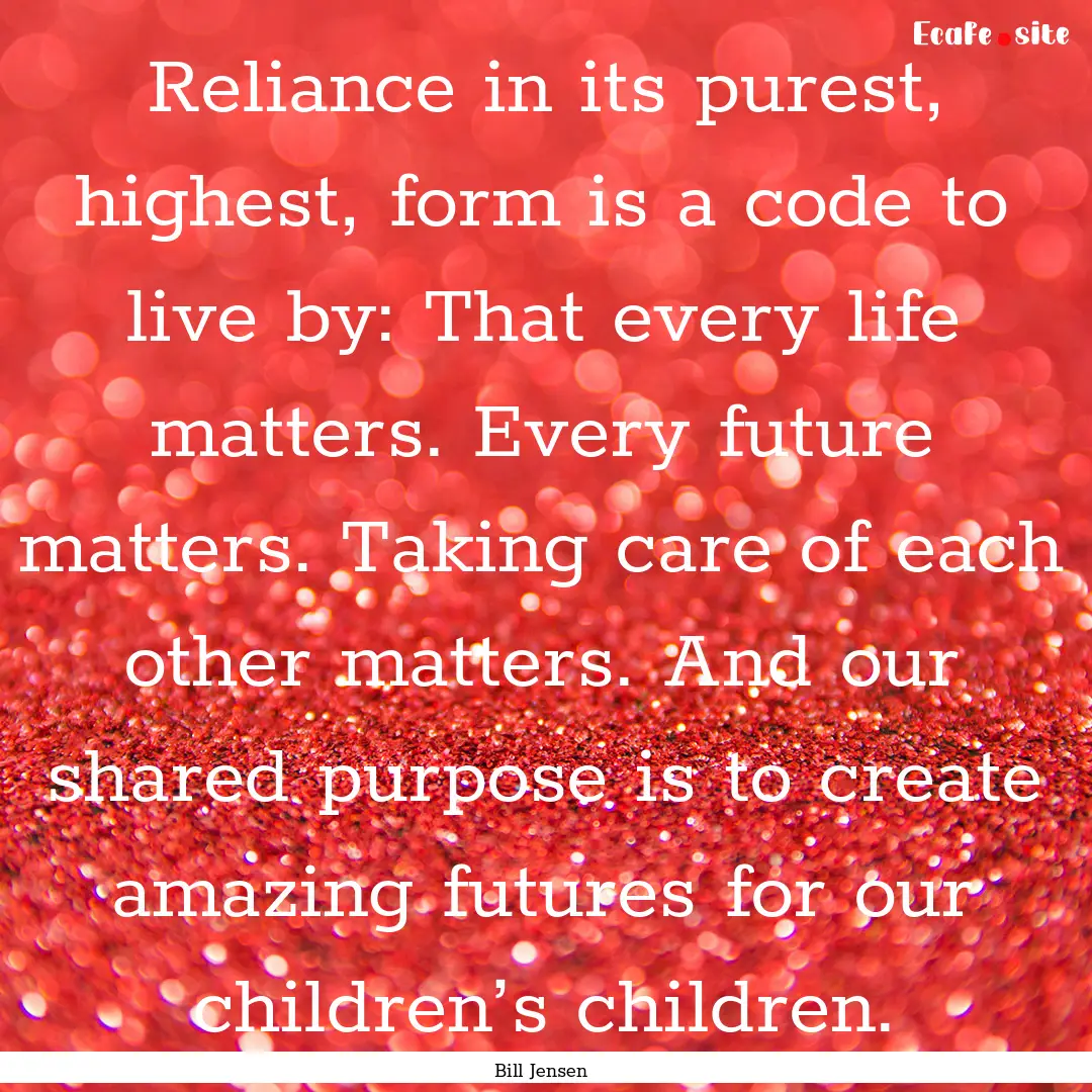 Reliance in its purest, highest, form is.... : Quote by Bill Jensen