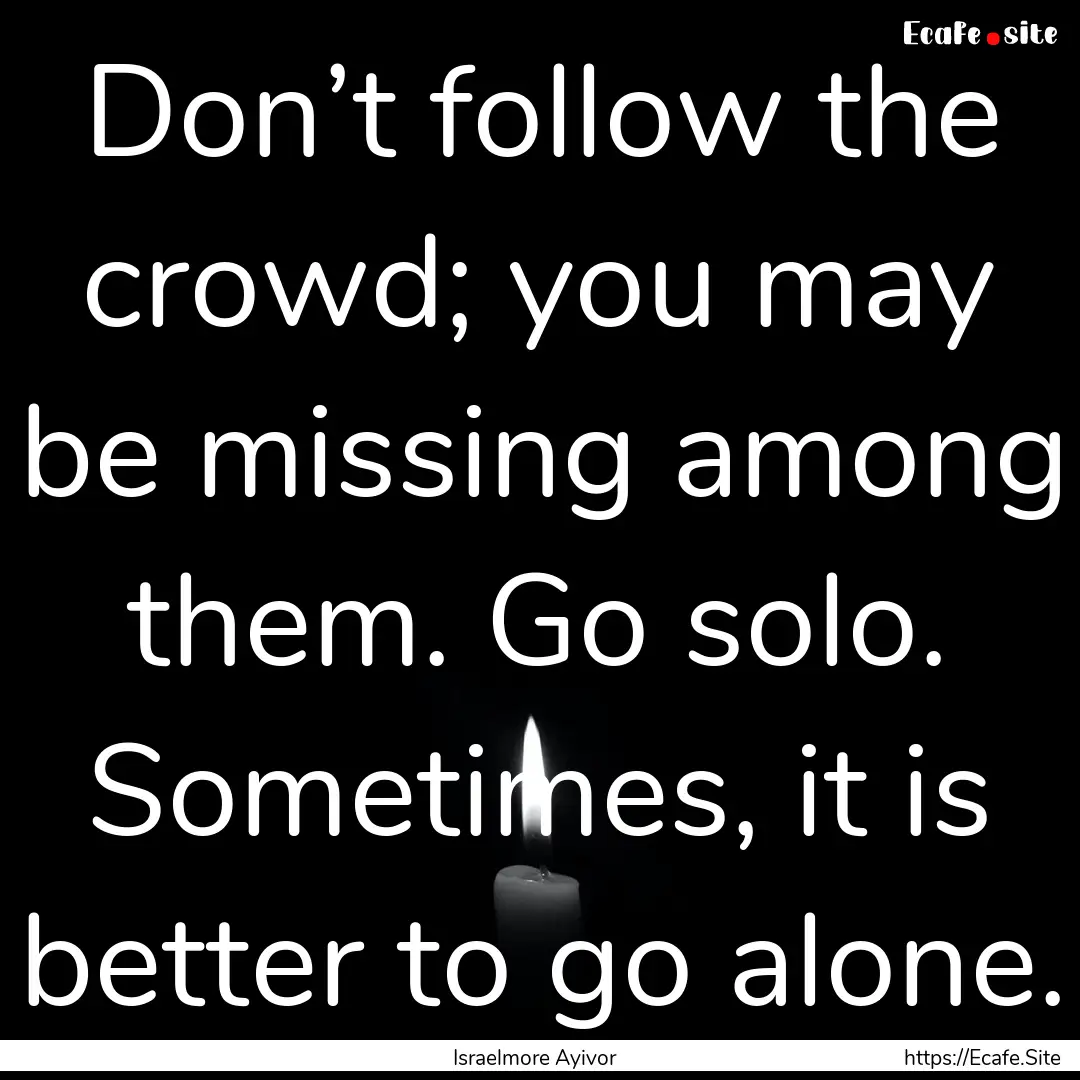 Don’t follow the crowd; you may be missing.... : Quote by Israelmore Ayivor