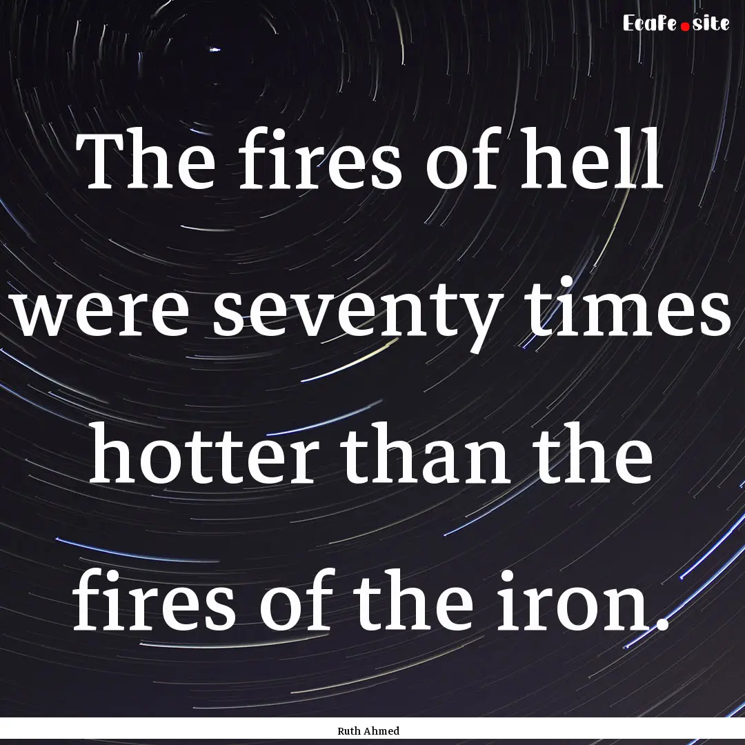 The fires of hell were seventy times hotter.... : Quote by Ruth Ahmed